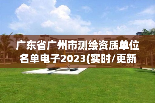 广东省广州市测绘资质单位名单电子2023(实时/更新中)