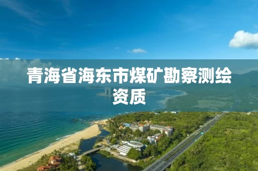 青海省海东市煤矿勘察测绘资质 青海省海东市煤矿勘察测绘资质