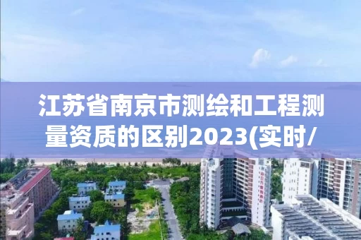 江苏省南京市测绘和工程测量资质的区别2023(实时/更新中) 江苏省南京市测绘和工程测量资质的区别2023(实时/更新中)