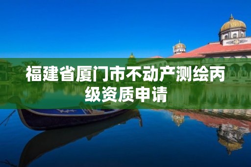 福建省厦门市不动产测绘丙级资质申请