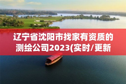 辽宁省沈阳市找家有资质的测绘公司2023(实时/更新中)