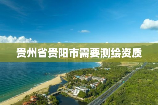 贵州省贵阳市需要测绘资质