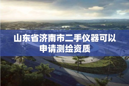 山东省济南市二手仪器可以申请测绘资质