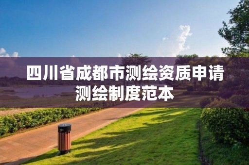 四川省成都市测绘资质申请测绘制度范本