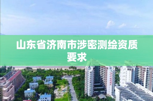 山东省济南市涉密测绘资质要求