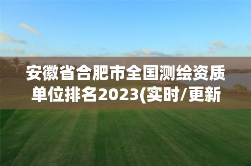 安徽省合肥市全国测绘资质单位排名2023(实时/更新中)