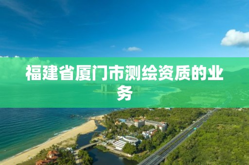 福建省厦门市测绘资质的业务