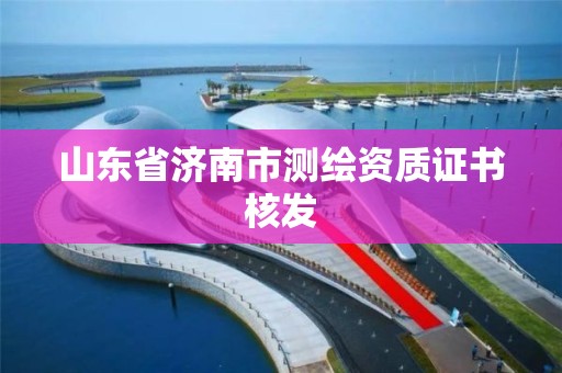 山东省济南市测绘资质证书核发