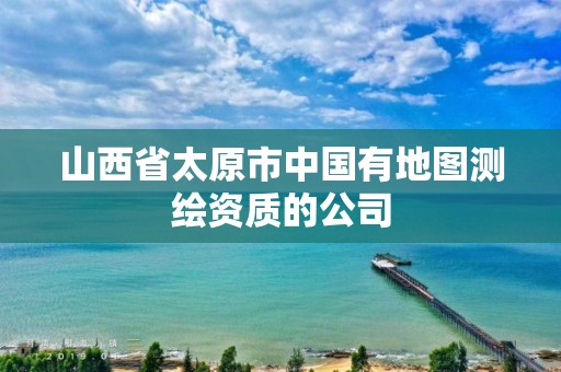 山西省太原市中国有地图测绘资质的公司