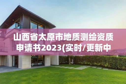 山西省太原市地质测绘资质申请书2023(实时/更新中)