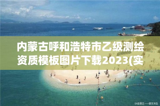 内蒙古呼和浩特市乙级测绘资质模板图片下载2023(实时/更新中)