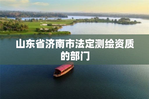 山东省济南市法定测绘资质的部门