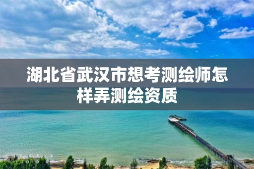 湖北省武汉市想考测绘师怎样弄测绘资质