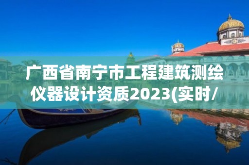 广西省南宁市工程建筑测绘仪器设计资质2023(实时/更新中)