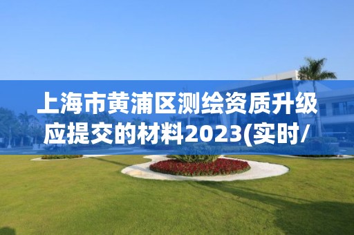 上海市黄浦区测绘资质升级应提交的材料2023(实时/更新中)