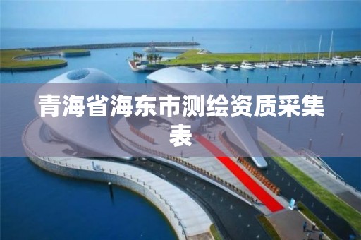 青海省海东市测绘资质采集表