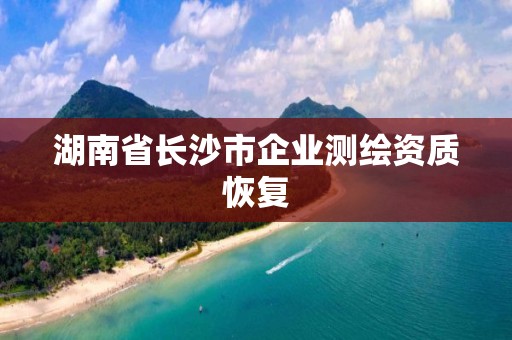 湖南省长沙市企业测绘资质恢复