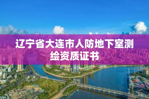 辽宁省大连市人防地下室测绘资质证书