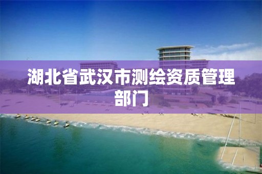 湖北省武汉市测绘资质管理部门