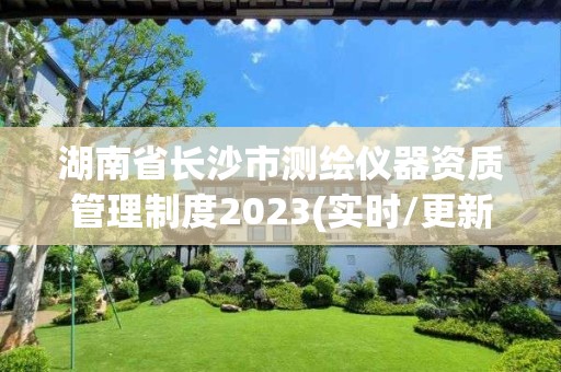 湖南省长沙市测绘仪器资质管理制度2023(实时/更新中)