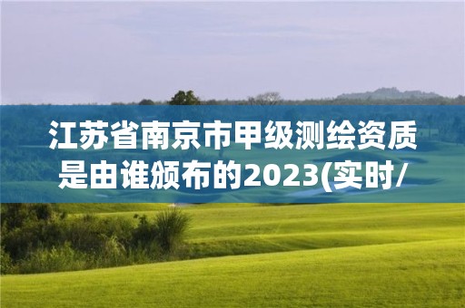 江苏省南京市甲级测绘资质是由谁颁布的2023(实时/更新中)