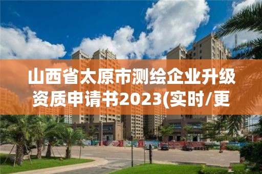 山西省太原市测绘企业升级资质申请书2023(实时/更新中)