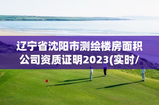 辽宁省沈阳市测绘楼房面积公司资质证明2023(实时/更新中)