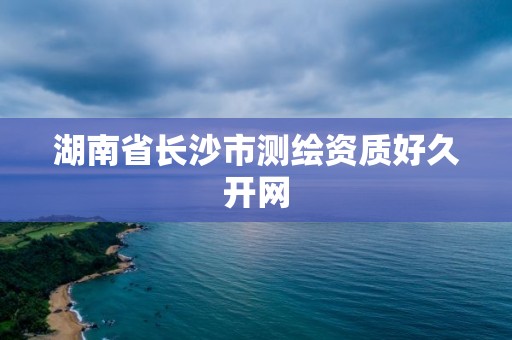 湖南省长沙市测绘资质好久开网