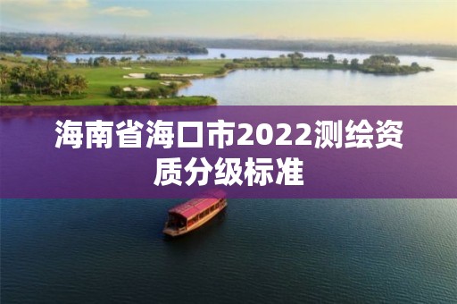 海南省海口市2022测绘资质分级标准