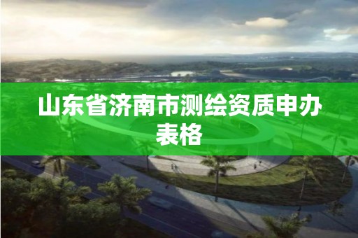 山东省济南市测绘资质申办表格