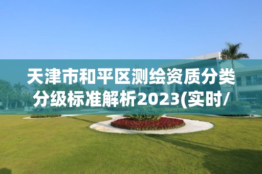 天津市和平区测绘资质分类分级标准解析2023(实时/更新中)