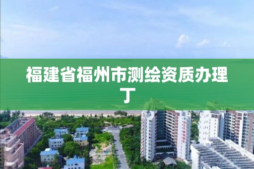 福建省福州市测绘资质办理丁