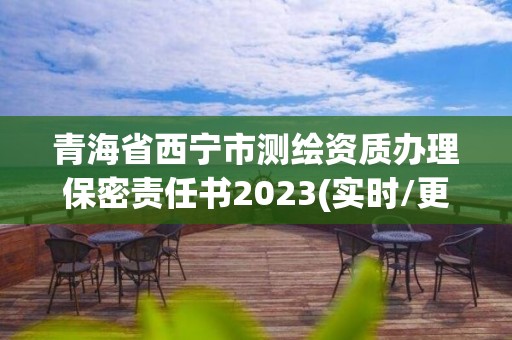 青海省西宁市测绘资质办理保密责任书2023(实时/更新中)