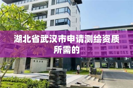 湖北省武汉市申请测绘资质所需的