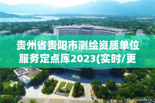 贵州省贵阳市测绘资质单位服务定点库2023(实时/更新中) 贵州省贵阳市测绘资质单位服务定点库2023(实时/更新中)