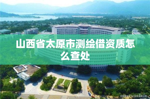 山西省太原市测绘借资质怎么查处