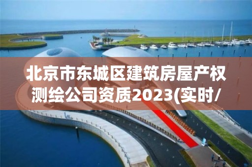 北京市东城区建筑房屋产权测绘公司资质2023(实时/更新中)