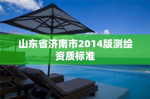 山东省济南市2014版测绘资质标准