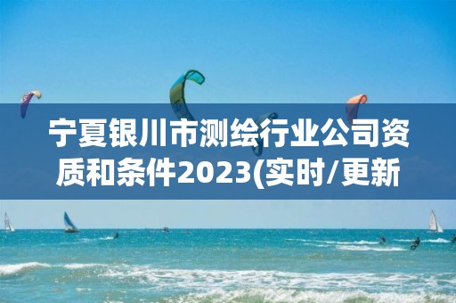 宁夏银川市测绘行业公司资质和条件2023(实时/更新中)