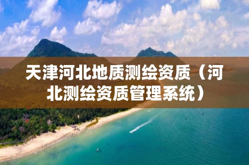 天津河北地质测绘资质（河北测绘资质管理系统）