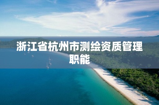 浙江省杭州市测绘资质管理职能