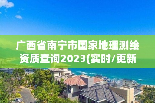 广西省南宁市国家地理测绘资质查询2023(实时/更新中)