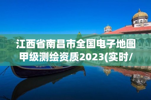 江西省南昌市全国电子地图甲级测绘资质2023(实时/更新中)