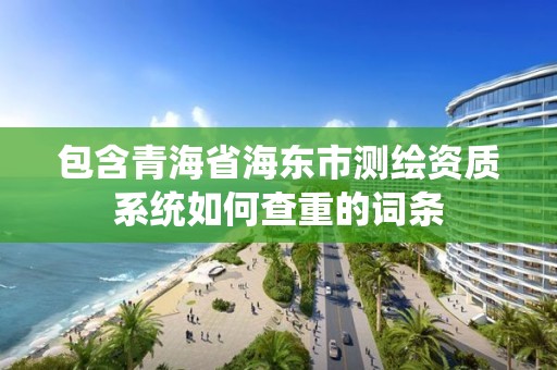 包含青海省海东市测绘资质系统如何查重的词条