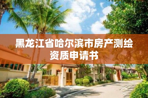 黑龙江省哈尔滨市房产测绘资质申请书