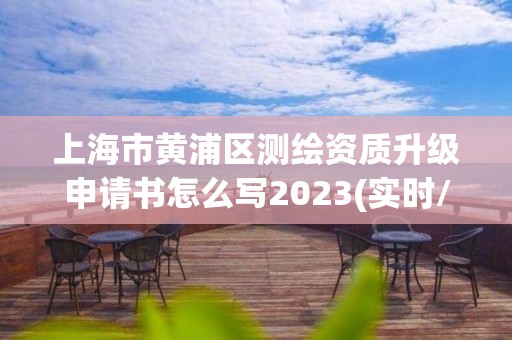 上海市黄浦区测绘资质升级申请书怎么写2023(实时/更新中)