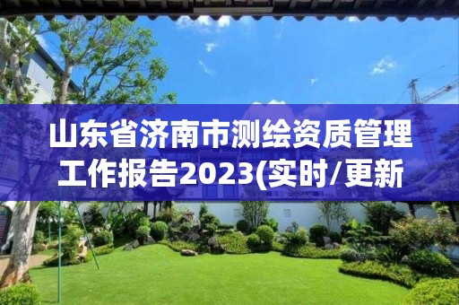 山东省济南市测绘资质管理工作报告2023(实时/更新中)