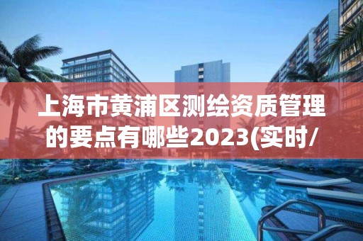 上海市黄浦区测绘资质管理的要点有哪些2023(实时/更新中)