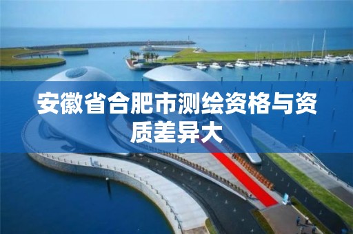 安徽省合肥市测绘资格与资质差异大