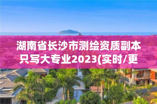 湖南省长沙市测绘资质副本只写大专业2023(实时/更新中)